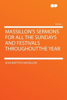 Massillon's Sermons for All the Sundays and Festivals Throughoutthe Year - Massillon, Jean-Baptiste