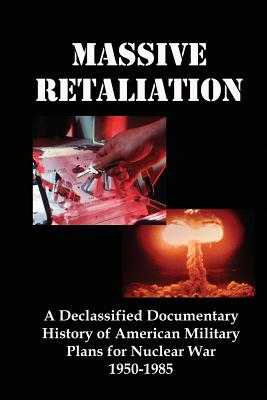 Massive Retaliation: A Declassified Documentary History of American Military Plans for Nuclear War 1950-1985 - Flank, Lenny