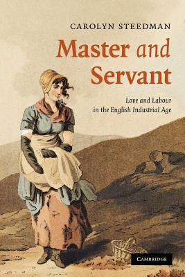 Master and Servant: Love and Labour in the English Industrial Age - Steedman, Carolyn