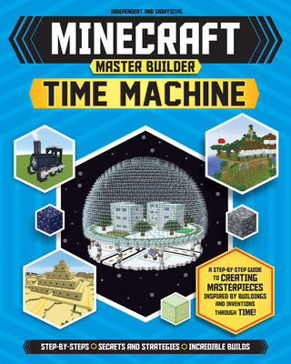 Master Builder - Minecraft Time Machine (Independent & Unofficial): A Step-by-step Guide to Building the World's Most Famous Buildings through Time, Packed With Amazing Historical Facts to Inspire You! - Stanley, Juliet