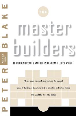 Master Builders: Le Corbusier, Mies Van Der Rohe, and Frank Lloyd Wright (Reissue) - Blake, Peter