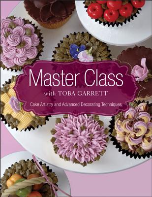 Master Class with Toba Garrett: Cake Artistry and Advanced Decorating Techniques - Garrett, Toba M