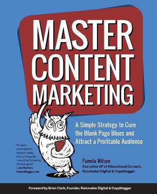 Master Content Marketing: A Simple Strategy to Cure the Blank Page Blues and Attract a Profitable Audience - Wilson, Pamela