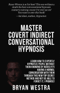 Master Covert Indirect Conversational Hypnosis: Learn How to Expertly Hypnotize People Without Them Knowing by Naively[?] Having a Normal Conversation with Them Through This New Top Secret Method and Not Be Able to Forget It, I Promise!