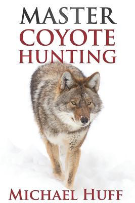Master Coyote Hunting - Huff, Michael