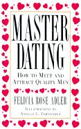 Master Dating: How to Meet & Attract Quality Men! - Adler, Felicia Rose