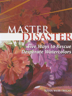 Master Disaster: Five Ways to Rescue Desperate Watercolors - Webb Tregay, Susan