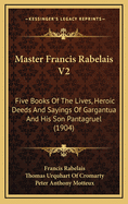 Master Francis Rabelais V2: Five Books of the Lives, Heroic Deeds and Sayings of Gargantua and His Son Pantagruel (1904)