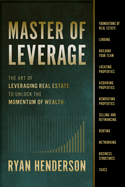 Master of Leverage: The Art of Leveraging Real Estate to Unlock the Momentum of Wealth