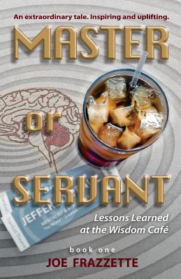 Master or Servant: Lesson Learned at the Wisdom Cafe - Frazzette, Joe