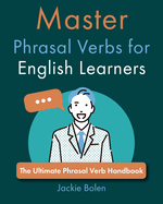 Master Phrasal Verbs for English Learners: The Ultimate Phrasal Verb Handbook