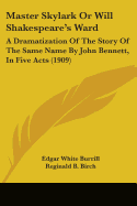 Master Skylark Or Will Shakespeare's Ward: A Dramatization Of The Story Of The Same Name By John Bennett, In Five Acts (1909)