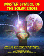 Master Symbol Of The Solar Cross: Keys To The Sacred Symbols And Secret Ciphers Of Humankind