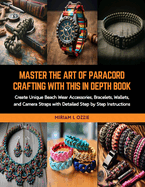 Master the Art of Paracord Crafting with this In Depth Book: Create Unique Beach Wear Accessories, Bracelets, Wallets, and Camera Straps with Detailed Step by Step Instructions