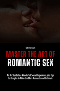 Master the Art of Romantic Sex: An A-Z Guide to a Wonderful Sexual Experience plus Tips for Couples to Make Sex More Romantic and Intimate