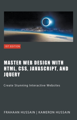 Master Web Design with HTML, CSS, JavaScript, and jQuery - Hussain, Kameron, and Hussain, Frahaan
