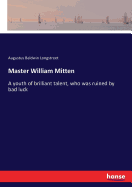 Master William Mitten: A youth of brilliant talent, who was ruined by bad luck