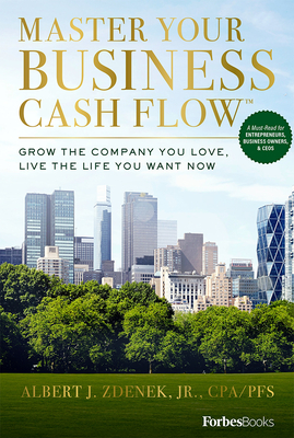 Master Your Business Cash Flow: Grow the Company You Love, Live the Life You Want Now - Zdenek, Albert J, CPA, PFS