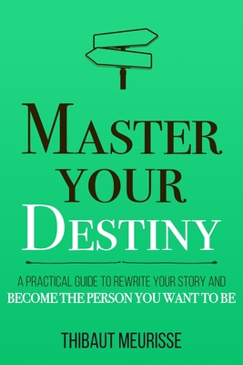 Master Your Destiny: A Practical Guide to Rewrite Your Story and Become the Person You Want to Be - Donovan, Kerry J (Editor), and Meurisse, Thibaut