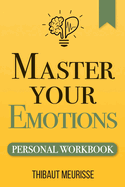 Master Your Emotions: A Practical Guide to Overcome Negativity and Better Manage Your Feelings (Personal Workbook)