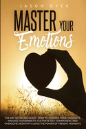 Master Your Emotions: The Art of Feeling Good - How to Control Your Thoughts, Manage Vulnerability, Cultivate Self-Compassion and Overcome Negativity Using The Power of Present Moments
