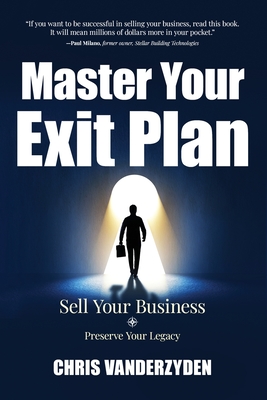 Master Your Exit Plan: Sell Your Business, Preserve Your Legacy, 2nd Edition - Vanderzyden, Chris