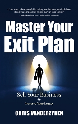 Master Your Exit Plan: Sell Your Business, Preserve Your Legacy, 2nd Edition - Vanderzyden, Chris