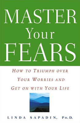 Master Your Fears: How to Triumph Over Your Worries and Get on with Your Life - Sapadin, Linda, Dr.