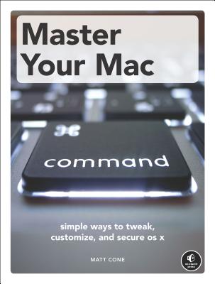 Master Your Mac: Simple Ways to Tweak, Customize, and Secure OS X - Cone, Matt