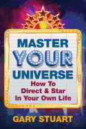 Master Your Universe: How to Direct and Star in Your Own Life