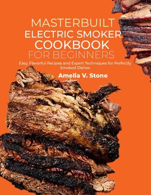 Masterbuilt Electric Smoker Cookbook for Beginners: Easy, Flavorful Recipes and Expert Techniques for Perfectly Smoked Dishes - V Stone, Amelia