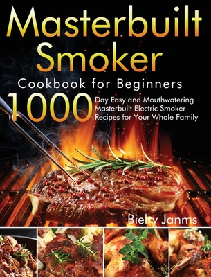 Masterbuilt Smoker Cookbook for Beginners: 1000-Day Easy and Mouthwatering Masterbuilt Electric Smoker Recipes for Your Whole Family - Janms, Bielry