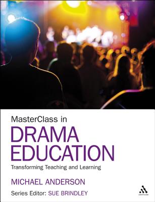 MasterClass in Drama Education: Transforming Teaching and Learning - Anderson, Michael, Professor, and Brindley, Sue (Series edited by)