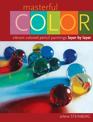 Masterful Color: Vibrant Colored Pencil Paintings Layer by Layer - Steinberg, Arlene