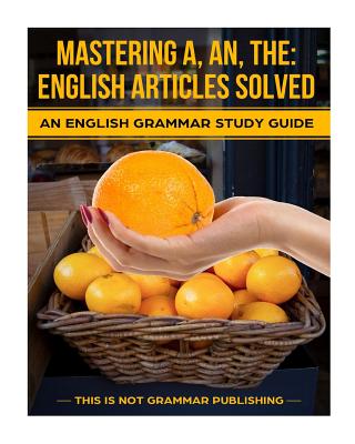 Mastering A, An, The - English Articles Solved: An English Grammar Study Guide - Porter, Douglas, Dr.