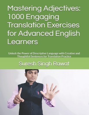 Mastering Adjectives: 1000 Engaging Translation Exercises for Advanced English Learners: Unlock the Power of Descriptive Language with Creative and Thoughtful Sentences for Translation Practice - Rawat, Suresh Singh