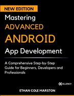 Mastering ADVANCED ANDROID App Development: A Comprehensive Step-by-Step Guide for Beginners, Developers and Professionals