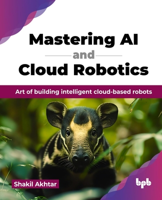 Mastering AI and Cloud Robotics: Art of building intelligent cloud-based robots (English Edition) - Akhtar, Shakil