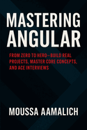 Mastering Angular: From Zero to Hero - Build Real Projects, Master Core Concepts, and Ace Interviews