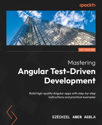 Mastering Angular Test-Driven Development: Build high-quality Angular apps with step-by-step instructions and practical examples - AGBLA, Ezchiel Amen