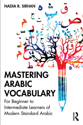 Mastering Arabic Vocabulary: For Beginner to Intermediate Learners of Modern Standard Arabic - Sirhan, Nadia R