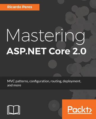 Mastering ASP.NET Core 2.0: MVC patterns, configuration, routing, deployment, and more - Peres, Ricardo