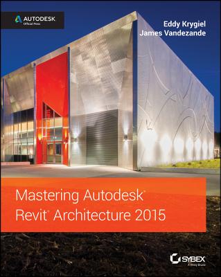 Mastering Autodesk Revit Architecture 2015: Autodesk Official Press - Krygiel, Eddy, and Vandezande, James