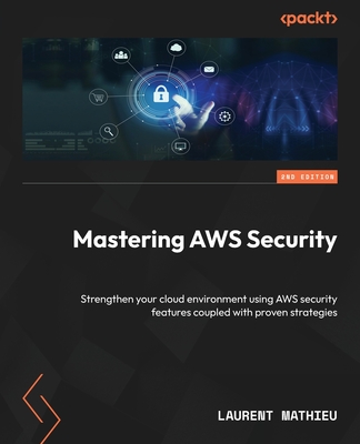 Mastering AWS Security: Strengthen your cloud environment using AWS security features coupled with proven strategies - Mathieu, Laurent