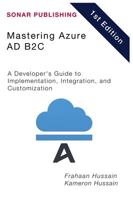 Mastering Azure AD B2C: A Developer's Guide to Implementation, Integration, and Customization - Hussain, Kameron, and Hussain, Frahaan