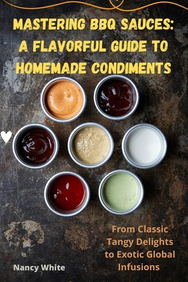 Mastering BBQ Sauces: A Flavorful Guide to Homemade Condiments - Nancy White