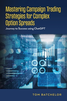 Mastering Campaign Trading Strategies for Complex Option Spreads: Journey to Success using ChatGPT - Batchelor, Tom