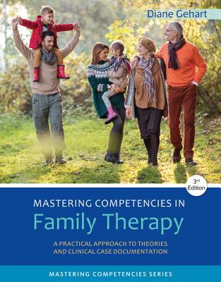 Mastering Competencies in Family Therapy: A Practical Approach to Theories and Clinical Case Documentation - Gehart, Diane R