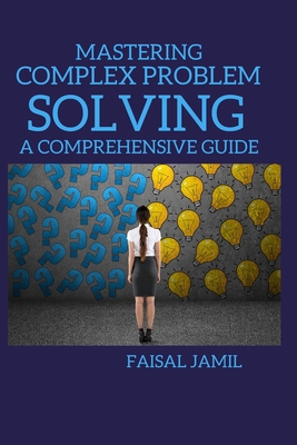Mastering Complex Problem Solving: A Comprehensive Guide - Jamil, Faisal