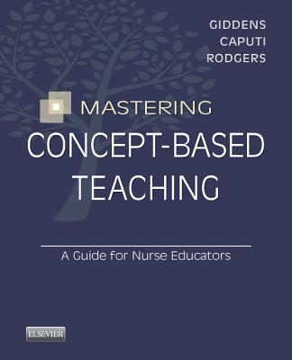 Mastering Concept-Based Teaching: A Guide for Nurse Educators - Caputi, Linda, Edd, Msn, RN, CNE, and Giddens, Jean Foret, PhD, RN, Faan, and Rodgers, Beth L, PhD, RN, Faan